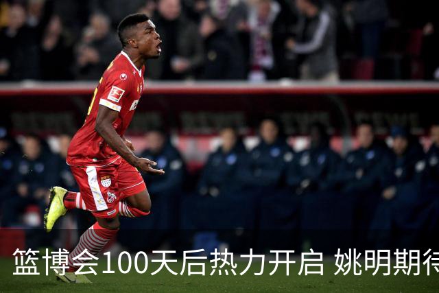 篮博会100天后热力开启 姚明期待开发新的快乐